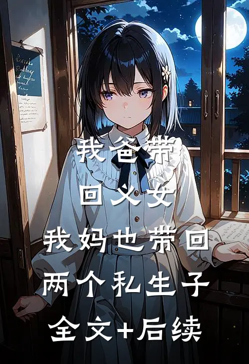 我爸带回义女，我妈也带回两个私生子全文+后续