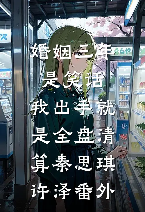 婚姻三年是笑话，我出手就是全盘清算秦思琪许泽 番外