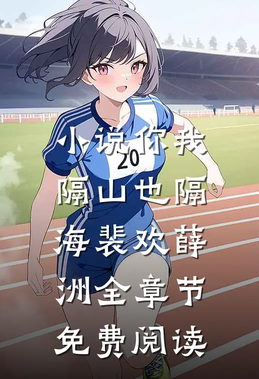 小说你我隔山也隔海裴欢薛洲全章节免费阅读