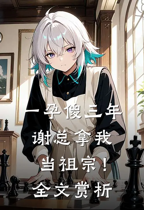 一孕傻三年，谢总拿我当祖宗！全文赏析