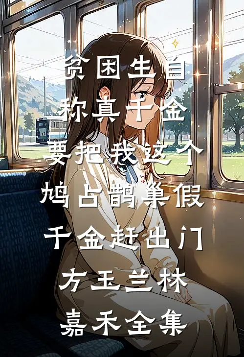 贫困生自称真千金，要把我这个鸠占鹊巢假千金赶出门方玉兰林嘉禾全集