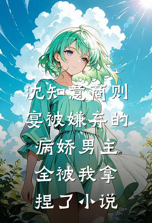 沈知意商则宴被嫌弃的病娇男主，全被我拿捏了小说