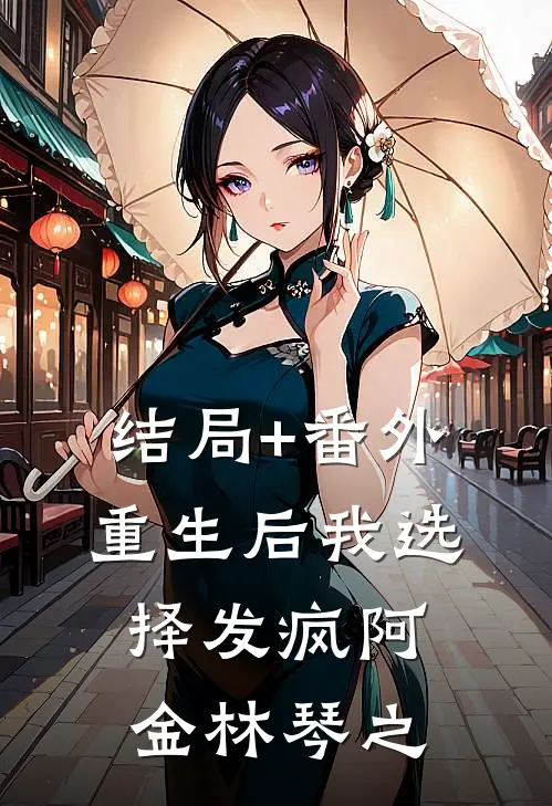 结局+番外重生后我选择发疯阿金林琴之