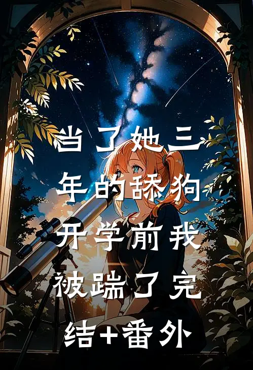 当了她三年的舔狗，开学前我被踹了完结+番外