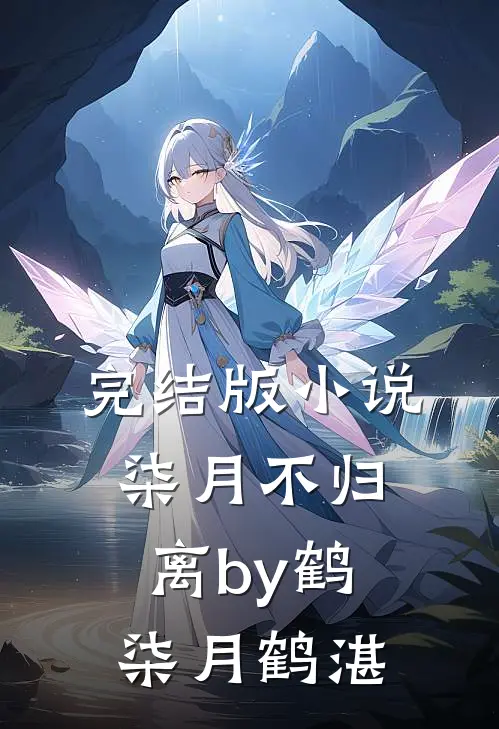 完结版小说柒月不归离by鹤柒月鹤湛