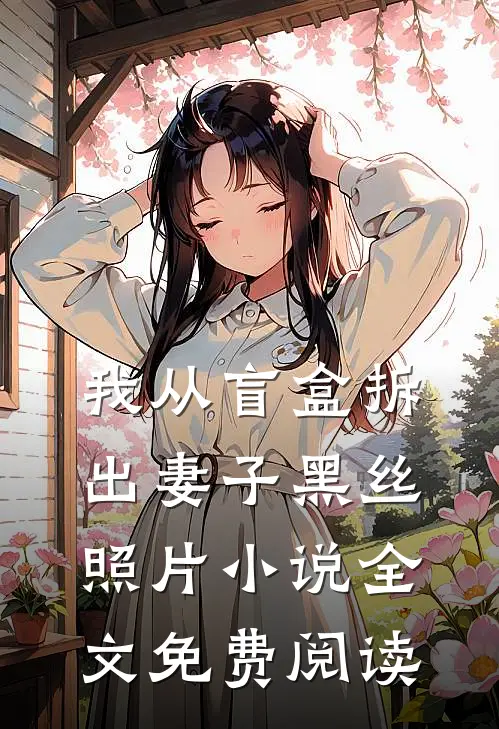 我从盲盒拆出妻子黑丝照片小说全文免费阅读