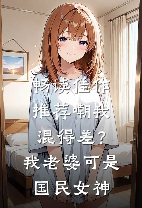 畅读佳作推荐嘲我混得差？我老婆可是国民女神