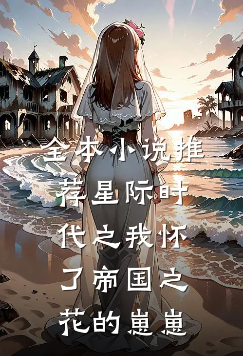 全本小说推荐星际时代之我怀了帝国之花的崽崽