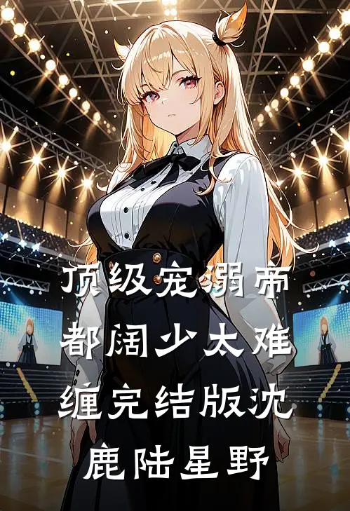 顶级宠溺帝都阔少太难缠完结版沈鹿陆星野