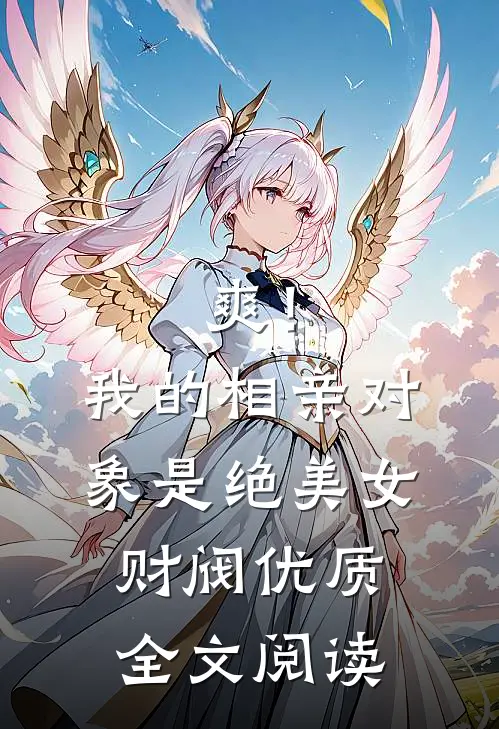 爽！我的相亲对象是绝美女财阀优质全文阅读