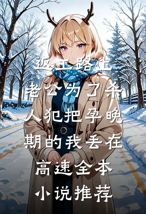 返工路上，老公为了杀人犯把孕晚期的我丢在高速全本小说推荐