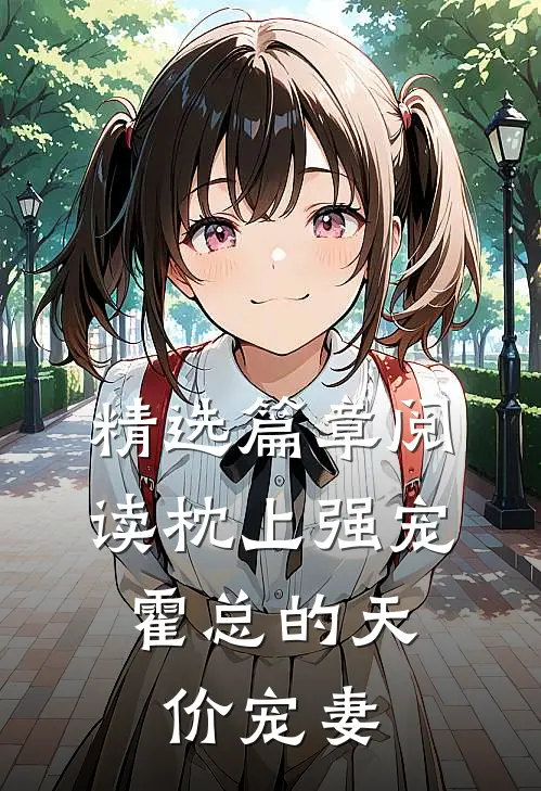 精选篇章阅读枕上强宠：霍总的天价宠妻