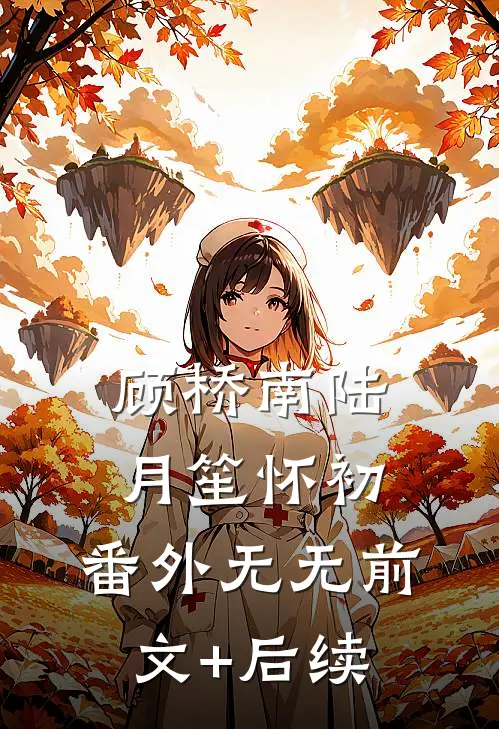 顾桥南陆月笙怀初： 番外无无前文+后续