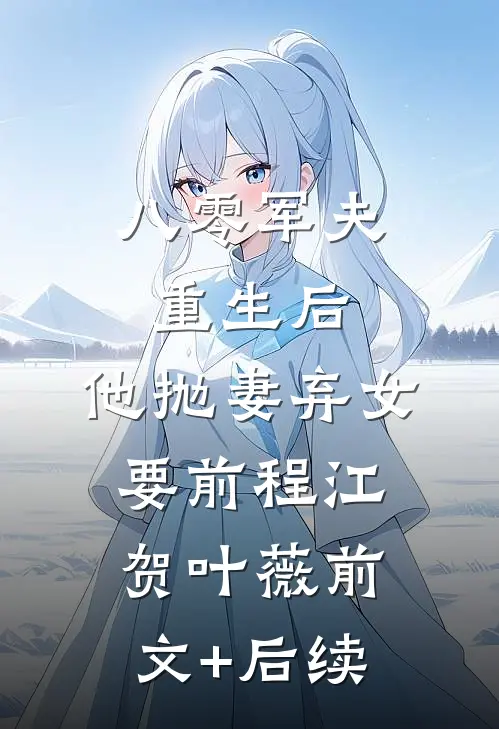 八零军夫重生后，他抛妻弃女要前程江贺叶薇前文+后续