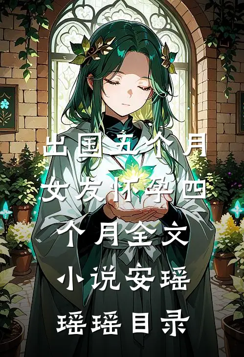 出国五个月，女友怀孕四个月全文小说安瑶瑶瑶目录