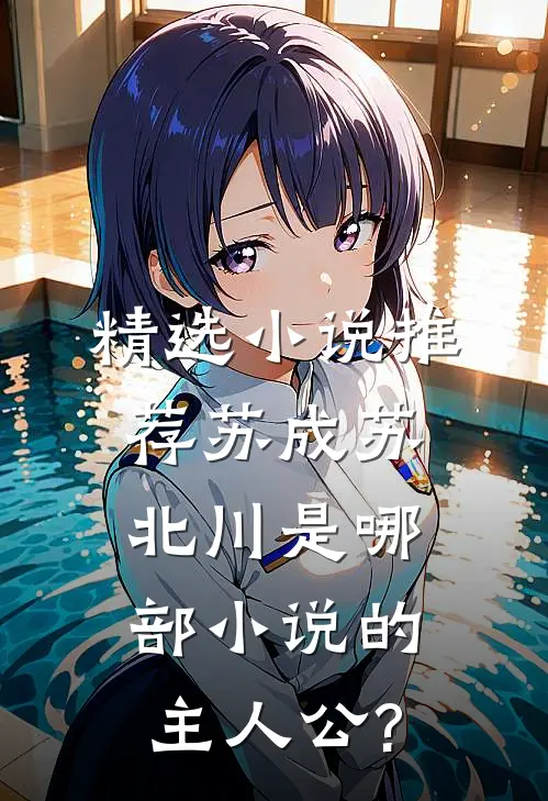 精选小说推荐苏成苏北川是哪部小说的主人公?