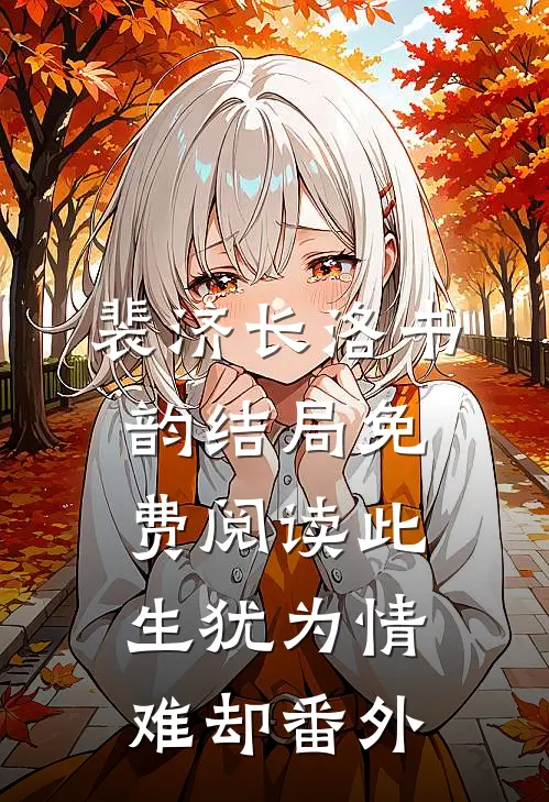 裴济长洛书韵结局免费阅读此生犹为情难却番外