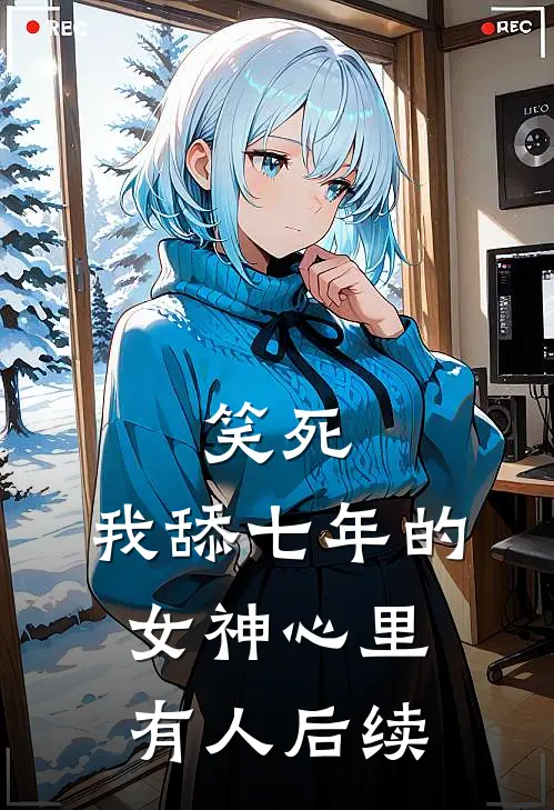 笑死，我舔七年的女神心里有人后续