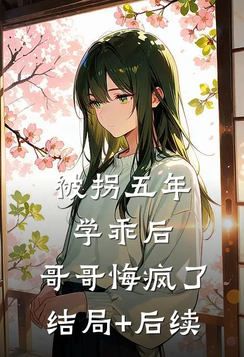 被拐五年学乖后，哥哥悔疯了结局+后续
