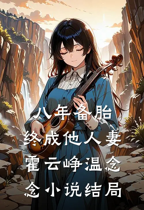 八年备胎，终成他人妻霍云峥温念念小说结局