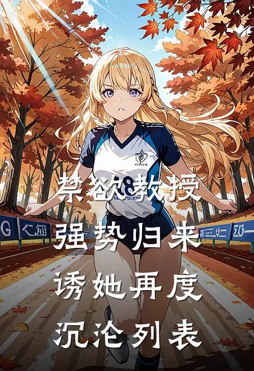 禁欲教授强势归来，诱她再度沉沦列表