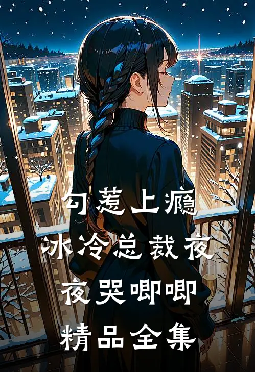 勾惹上瘾，冰冷总裁夜夜哭唧唧精品全集