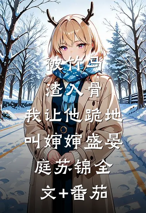 被竹马渣入骨，我让他跪地叫婶婶盛晏庭苏锦全文+番茄