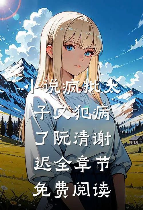小说疯批太子又犯病了阮清谢迟全章节免费阅读