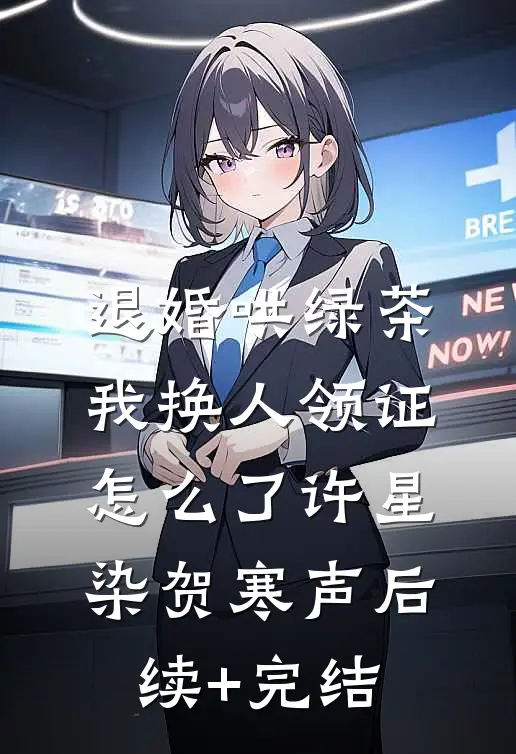 退婚哄绿茶，我换人领证怎么了许星染贺寒声后续+完结