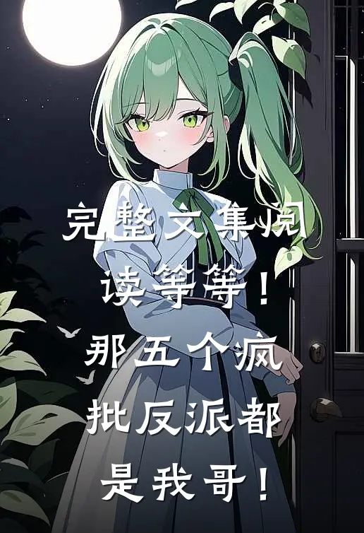 完整文集阅读等等！那五个疯批反派都是我哥！