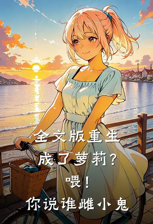 全文版重生成了萝莉？喂！你说谁雌小鬼