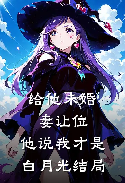 给他未婚妻让位，他说我才是白月光结局
