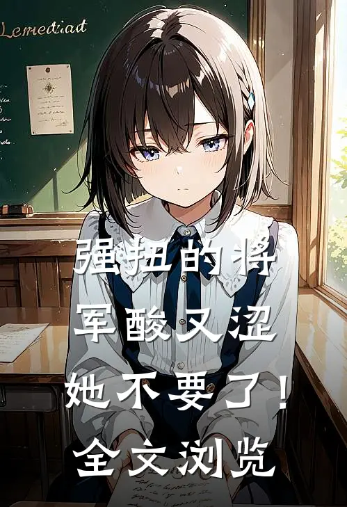 强扭的将军酸又涩，她不要了！全文浏览