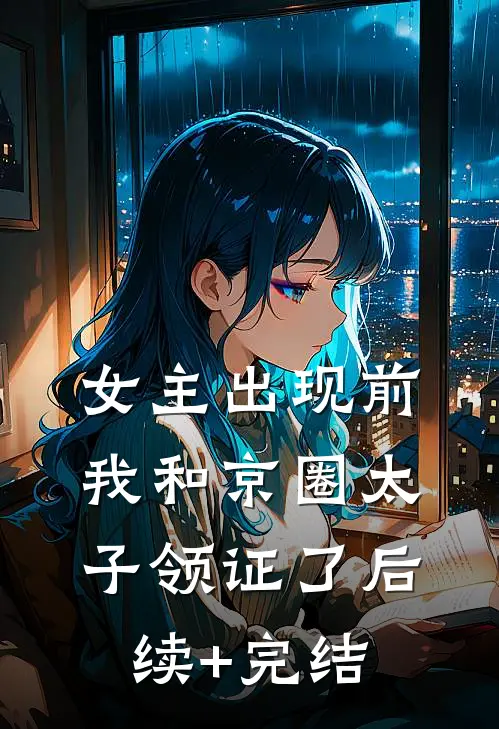 女主出现前，我和京圈太子领证了后续+完结