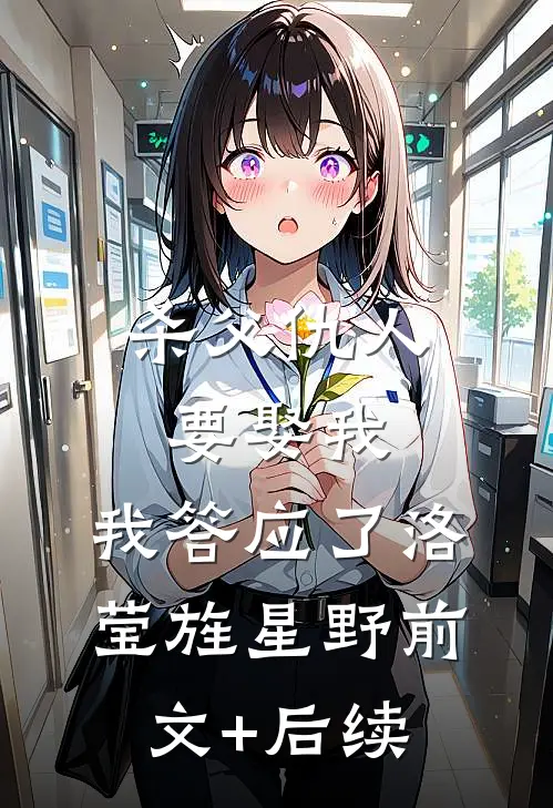 杀父仇人要娶我，我答应了洛莹旌星野前文+后续
