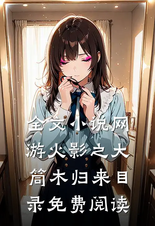 全文小说网游火影之大筒木归来目录免费阅读