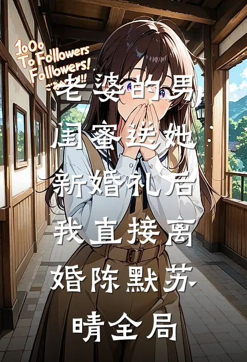 老婆的男闺蜜送她新婚礼后，我直接离婚陈默苏晴全局