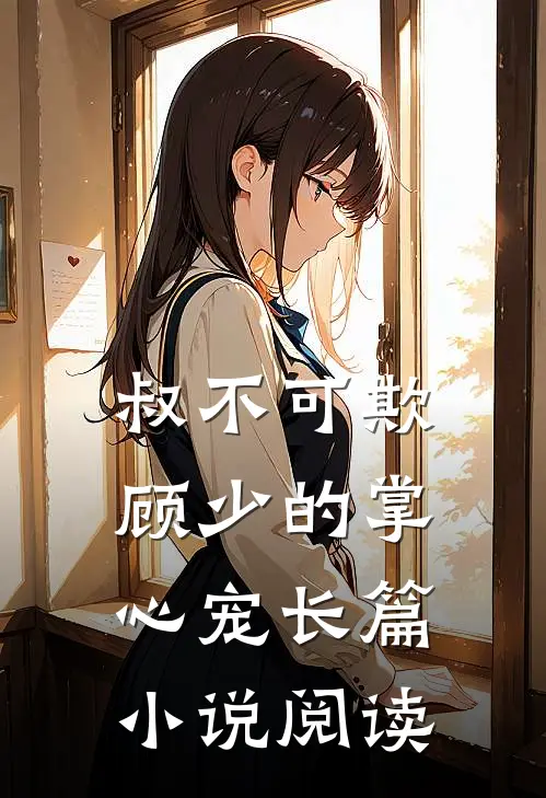 叔不可欺：顾少的掌心宠长篇小说阅读