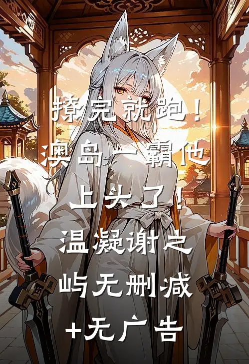 撩完就跑！澳岛一霸他上头了！温凝谢之屿无删减+无广告