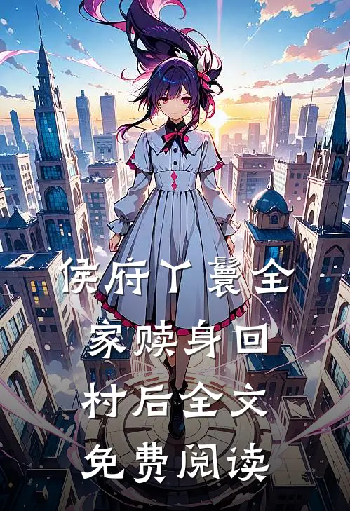 侯府丫鬟全家赎身回村后全文免费阅读