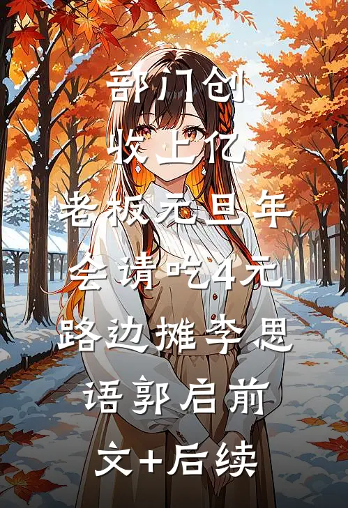 部门创收上亿，老板元旦年会请吃4元路边摊李思语郭启前文+后续