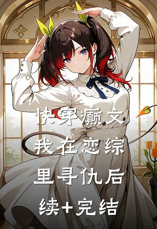快穿癫文：我在恋综里寻仇后续+完结