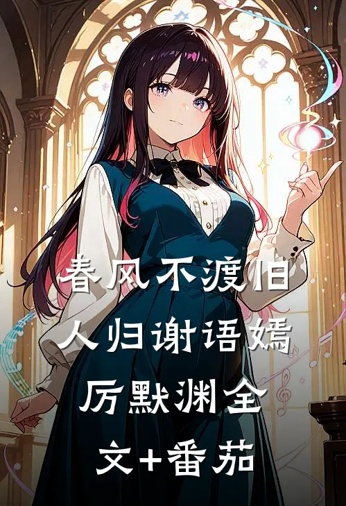 春风不渡旧人归谢语嫣厉默渊全文+番茄
