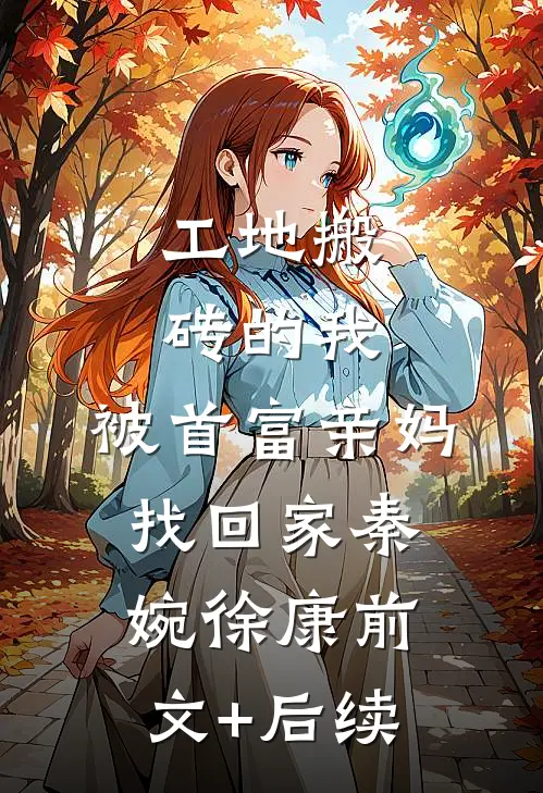 工地搬砖的我，被首富亲妈找回家秦婉徐康前文+后续