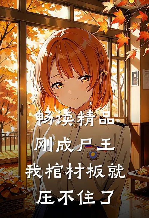 畅读精品刚成尸王，我棺材板就压不住了