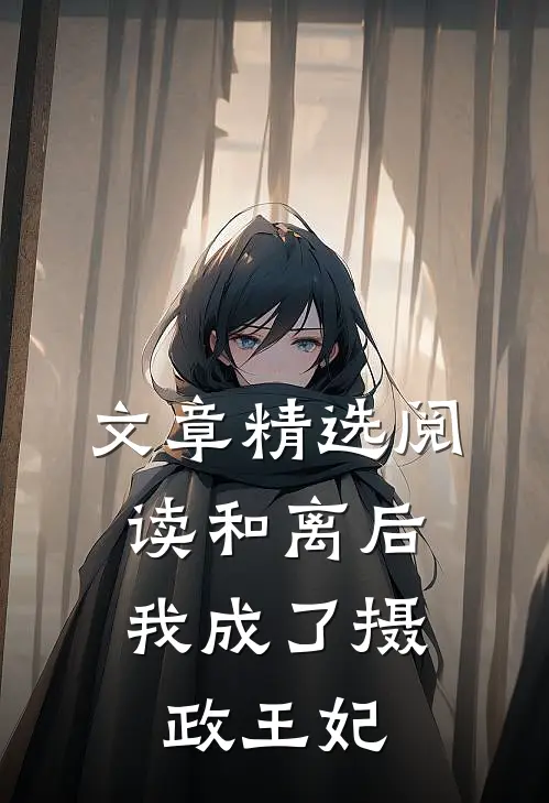 文章精选阅读和离后，我成了摄政王妃