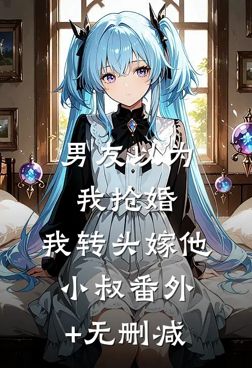 男友以为我抢婚，我转头嫁他小叔番外+无删减