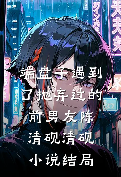端盘子遇到了抛弃过的前男友陈清砚清砚小说结局