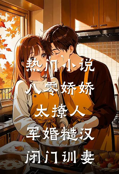 热门小说八零娇娇太撩人，军婚糙汉闭门训妻