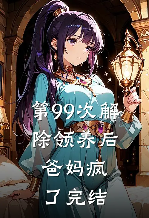 第99次解除领养后，爸妈疯了完结